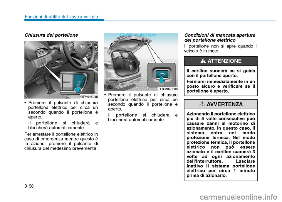 Hyundai Santa Fe 2019 Manuale del proprietario (in Italian) 3-58
Chiusura del portellone
• Premere il pulsante di chiusuraportellone elettrico per circa un
secondo quando il portellone è
aperto.
Il portellone si chiuderà e
bloccherà automaticamente.
Per a Hyundai Santa Fe 2019 Manuale del proprietario (in Italian) 3-58
Chiusura del portellone
• Premere il pulsante di chiusuraportellone elettrico per circa un
secondo quando il portellone è
aperto.
Il portellone si chiuderà e
bloccherà automaticamente.
Per a