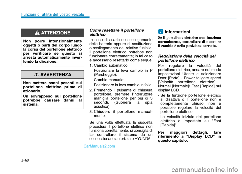 Hyundai Santa Fe 2019 Manuale del proprietario (in Italian) 3-60
Come resettare il portelloneelettrico
In caso di scarica o scollegamento
della batteria oppure di sostituzione
o scollegamento del relativo fusibile,
il portellone elettrico potrebbe non
funziona Hyundai Santa Fe 2019 Manuale del proprietario (in Italian) 3-60
Come resettare il portelloneelettrico
In caso di scarica o scollegamento
della batteria oppure di sostituzione
o scollegamento del relativo fusibile,
il portellone elettrico potrebbe non
funziona