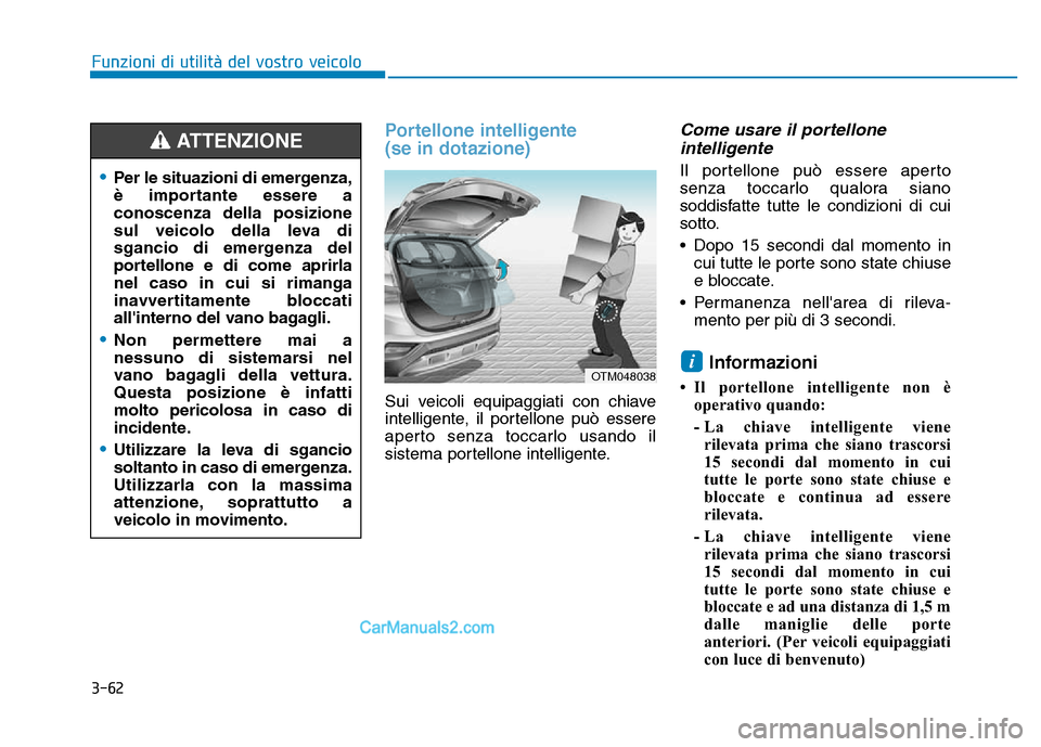 Hyundai Santa Fe 2019 Manuale del proprietario (in Italian) 3-62
Portellone intelligente
(se in dotazione)
Sui veicoli equipaggiati con chiave
intelligente, il portellone può essere
aperto senza toccarlo usando il
sistema portellone intelligente.
Come usare i Hyundai Santa Fe 2019 Manuale del proprietario (in Italian) 3-62
Portellone intelligente
(se in dotazione)
Sui veicoli equipaggiati con chiave
intelligente, il portellone può essere
aperto senza toccarlo usando il
sistema portellone intelligente.
Come usare i