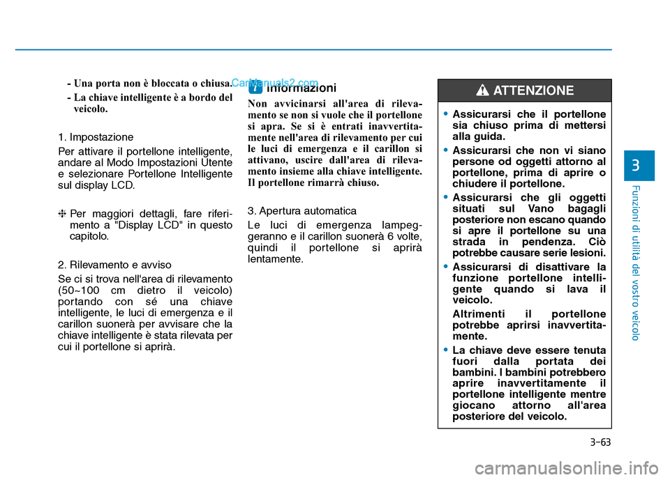 Hyundai Santa Fe 2019 Manuale del proprietario (in Italian) 3-63
Funzioni di utilità del vostro veicolo
- Una porta non è bloccata o chiusa.
- La chiave intelligente è a bordo delveicolo.
1. Impostazione
Per attivare il portellone intelligente,
andare al Mo Hyundai Santa Fe 2019 Manuale del proprietario (in Italian) 3-63
Funzioni di utilità del vostro veicolo
- Una porta non è bloccata o chiusa.
- La chiave intelligente è a bordo delveicolo.
1. Impostazione
Per attivare il portellone intelligente,
andare al Mo