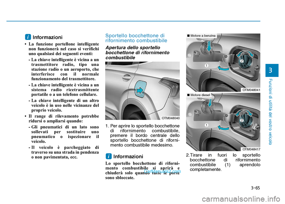 Hyundai Santa Fe 2019  Manuale del proprietario (in Italian) 3-65
Funzioni di utilità del vostro veicolo
Informazioni 
• La funzione portellone intelligentenon funzionerà nel caso si verifichi
uno qualsiasi dei seguenti eventi:
- La chiave intelligente è v