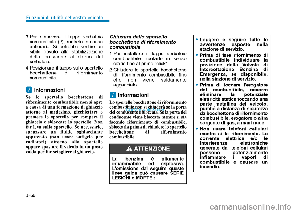 Hyundai Santa Fe 2019  Manuale del proprietario (in Italian) 3-66
Funzioni di utilità del vostro veicolo
3.Per rimuovere il tappo serbatoio combustibile (2), ruotarlo in senso
antiorario. Si potrebbe sentire un
sibilo dovuto alla stabilizzazione
della pression