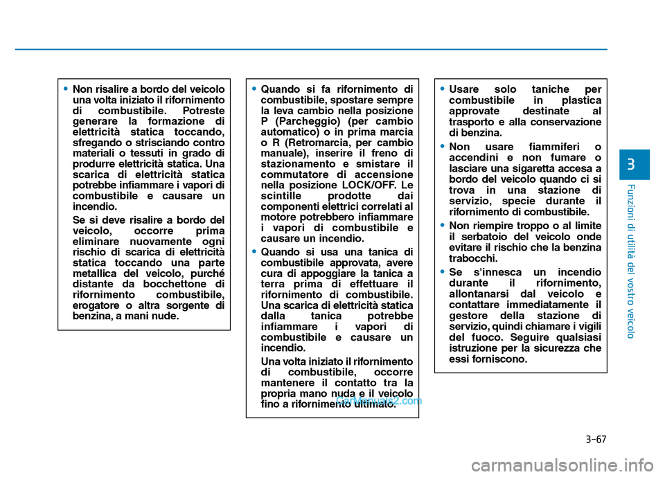 Hyundai Santa Fe 2019  Manuale del proprietario (in Italian) 3-67
Funzioni di utilità del vostro veicolo
3
•Quando si fa rifornimento di
combustibile, spostare sempre
la leva cambio nella posizione
P (Parcheggio) (per cambio
automatico) o in prima marcia
o R