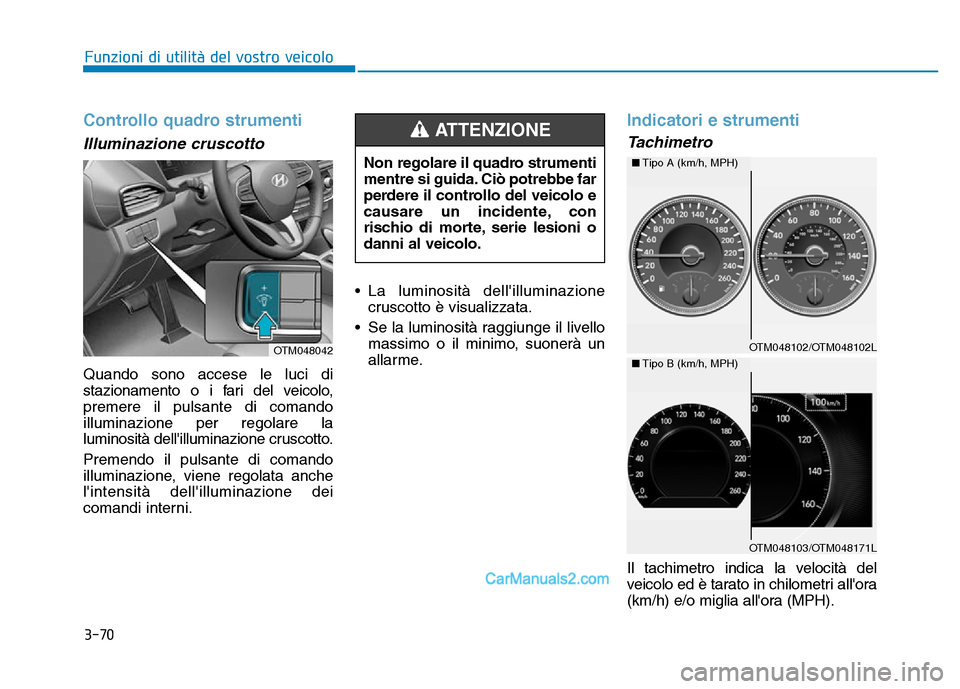 Hyundai Santa Fe 2019  Manuale del proprietario (in Italian) 3-70
Controllo quadro strumenti
Illuminazione cruscotto 
Quando sono accese le luci di
stazionamento o i fari del veicolo,
premere il pulsante di comando
illuminazione per regolare la
luminosità dell
