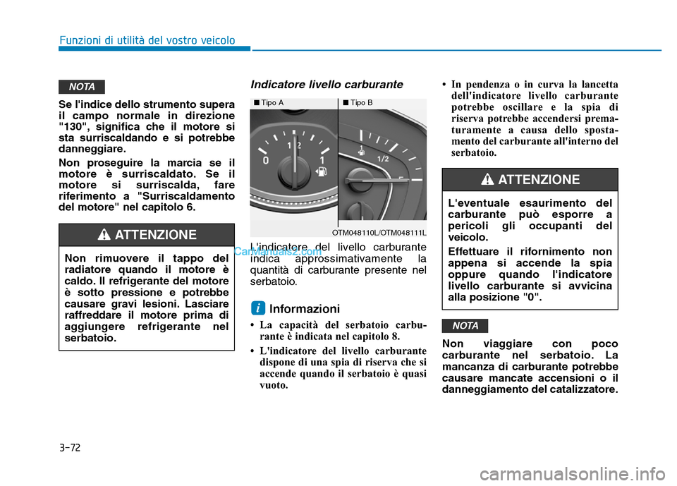 Hyundai Santa Fe 2019  Manuale del proprietario (in Italian) 3-72
Funzioni di utilità del vostro veicolo
Se lindice dello strumento supera
il campo normale in direzione
"130", significa che il motore si
sta surriscaldando e si potrebbe
danneggiare.
Non proseg