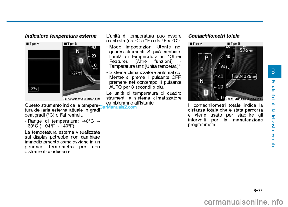 Hyundai Santa Fe 2019  Manuale del proprietario (in Italian) 3-73
Funzioni di utilità del vostro veicolo
3
Indicatore temperatura esterna
Questo strumento indica la tempera-
tura dellaria esterna attuale in gradi
centigradi (°C) o Fahrenheit.
- Range di temp