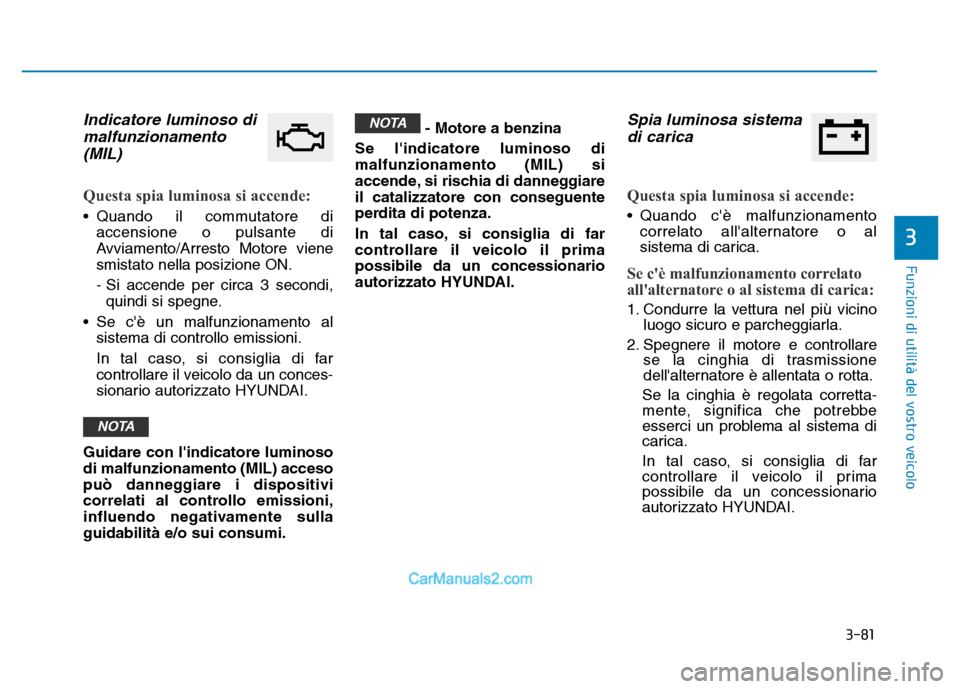 Hyundai Santa Fe 2019 Manuale del proprietario (in Italian) 3-81
Funzioni di utilità del vostro veicolo
Indicatore luminoso dimalfunzionamento(MIL)
Questa spia luminosa si accende:
• Quando il commutatore di
accensione o pulsante di
Avviamento/Arresto Motor Hyundai Santa Fe 2019 Manuale del proprietario (in Italian) 3-81
Funzioni di utilità del vostro veicolo
Indicatore luminoso dimalfunzionamento(MIL)
Questa spia luminosa si accende:
• Quando il commutatore di
accensione o pulsante di
Avviamento/Arresto Motor