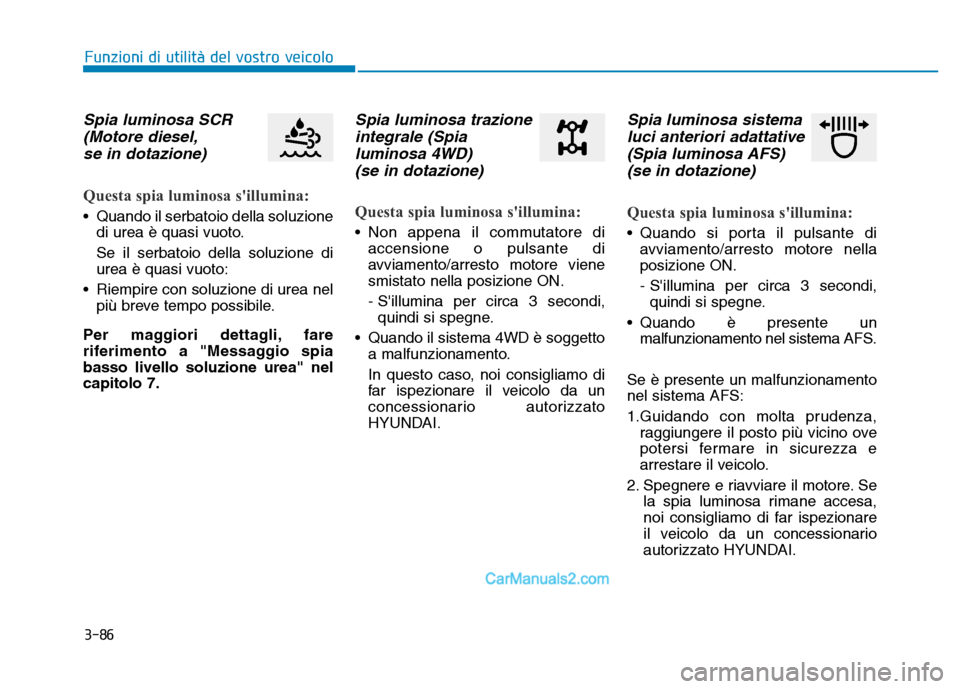 Hyundai Santa Fe 2019 Manuale del proprietario (in Italian) 3-86
Spia luminosa SCR(Motore diesel,se in dotazione)
Questa spia luminosa sillumina:
• Quando il serbatoio della soluzione
di urea è quasi vuoto.
Se il serbatoio della soluzione di
urea è quas Hyundai Santa Fe 2019 Manuale del proprietario (in Italian) 3-86
Spia luminosa SCR(Motore diesel,se in dotazione)
Questa spia luminosa sillumina:
• Quando il serbatoio della soluzione
di urea è quasi vuoto.
Se il serbatoio della soluzione di
urea è quas