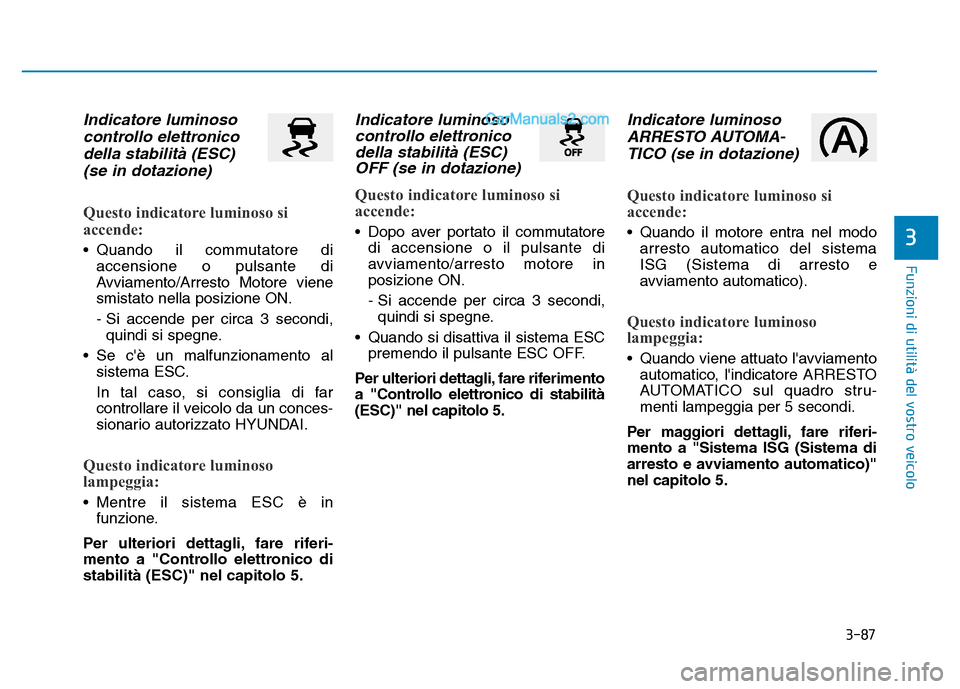 Hyundai Santa Fe 2019 Manuale del proprietario (in Italian) 3-87
Funzioni di utilità del vostro veicolo
Indicatore luminosocontrollo elettronicodella stabilità (ESC)(se in dotazione)
Questo indicatore luminoso si
accende:
• Quando il commutatore di
accens Hyundai Santa Fe 2019 Manuale del proprietario (in Italian) 3-87
Funzioni di utilità del vostro veicolo
Indicatore luminosocontrollo elettronicodella stabilità (ESC)(se in dotazione)
Questo indicatore luminoso si
accende:
• Quando il commutatore di
accens