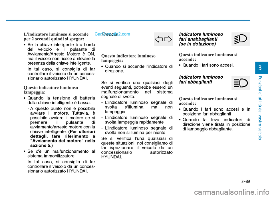 Hyundai Santa Fe 2019 Manuale del proprietario (in Italian) 3-89
Funzioni di utilità del vostro veicolo
3
Lindicatore luminoso si accende
per 2 secondi quindi si spegne:
• Se la chiave intelligente è a bordodel veicolo e il pulsante di
Avviamento/Arresto Hyundai Santa Fe 2019 Manuale del proprietario (in Italian) 3-89
Funzioni di utilità del vostro veicolo
3
Lindicatore luminoso si accende
per 2 secondi quindi si spegne:
• Se la chiave intelligente è a bordodel veicolo e il pulsante di
Avviamento/Arresto