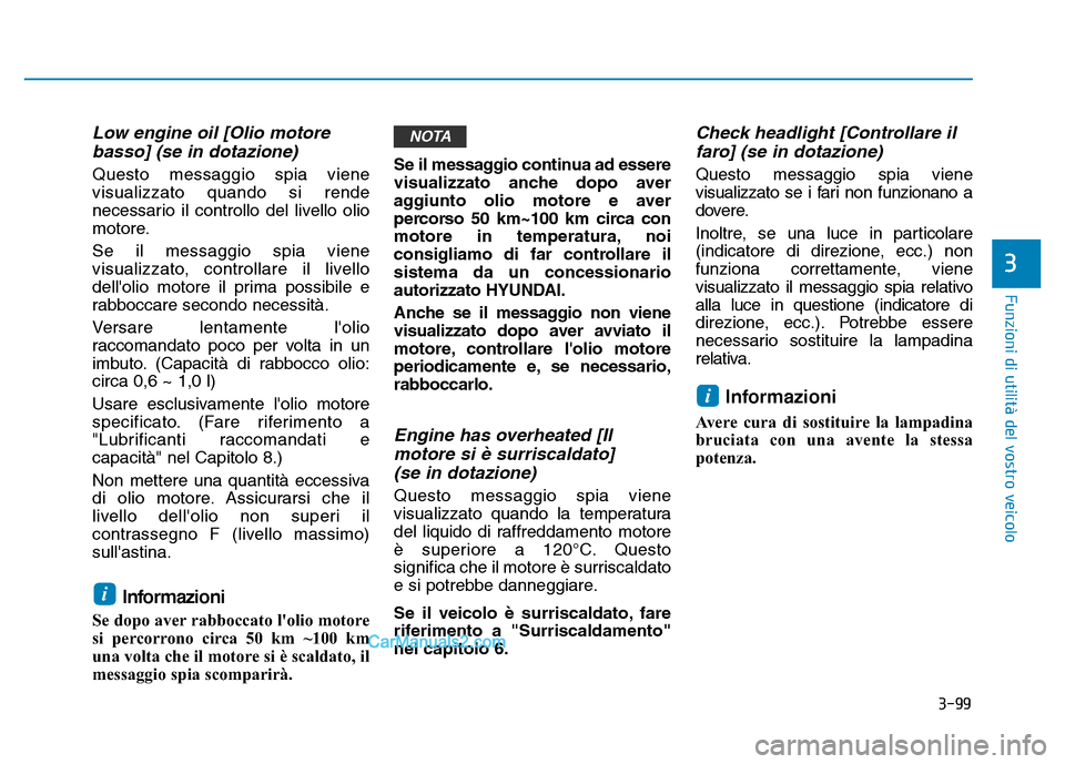 Hyundai Santa Fe 2019  Manuale del proprietario (in Italian) 3-99
Funzioni di utilità del vostro veicolo
3
Low engine oil [Olio motorebasso] (se in dotazione)
Questo messaggio spia viene
visualizzato quando si rende
necessario il controllo del livello olio
mot