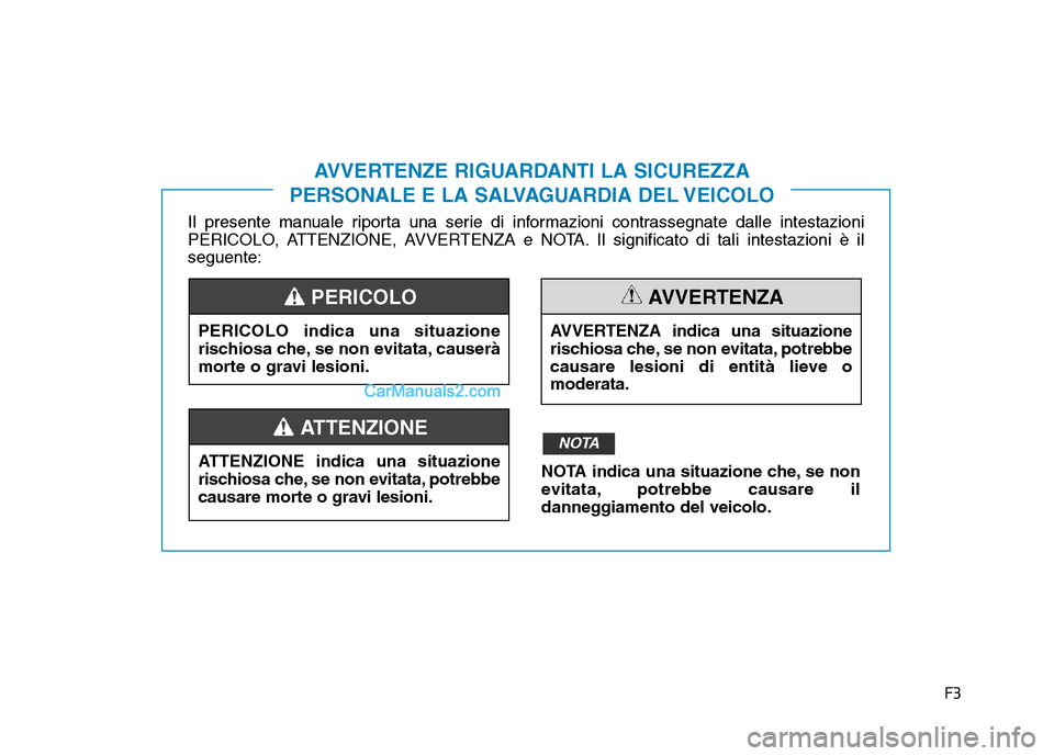 Hyundai Santa Fe 2019 Manuale del proprietario (in Italian) F3
Il presente manuale riporta una serie di informazioni contrassegnate dalle intestazioni
PERICOLO, ATTENZIONE, AVVERTENZA e NOTA. Il significato di tali intestazioni è il
seguente:
AVVERTENZE RIGUA Hyundai Santa Fe 2019 Manuale del proprietario (in Italian) F3
Il presente manuale riporta una serie di informazioni contrassegnate dalle intestazioni
PERICOLO, ATTENZIONE, AVVERTENZA e NOTA. Il significato di tali intestazioni è il
seguente:
AVVERTENZE RIGUA