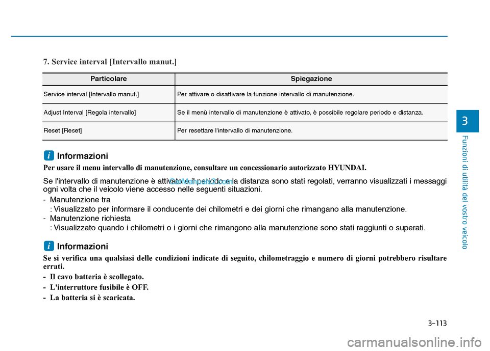 Hyundai Santa Fe 2019  Manuale del proprietario (in Italian) 3-113
Funzioni di utilità del vostro veicolo
3
ParticolareSpiegazione
Service interval [Intervallo manut.]Per attivare o disattivare la funzione intervallo di manutenzione.
Adjust Interval [Regola in