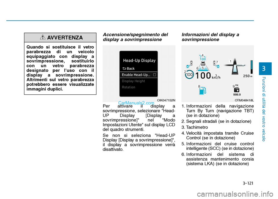 Hyundai Santa Fe 2019  Manuale del proprietario (in Italian) 3-121
Funzioni di utilità del vostro veicolo
3
Accensione/spegnimento deldisplay a sovrimpressione
Per attivare il display a
sovrimpressione, selezionare "Head-
UP Display [Display a
sovrimpressione]