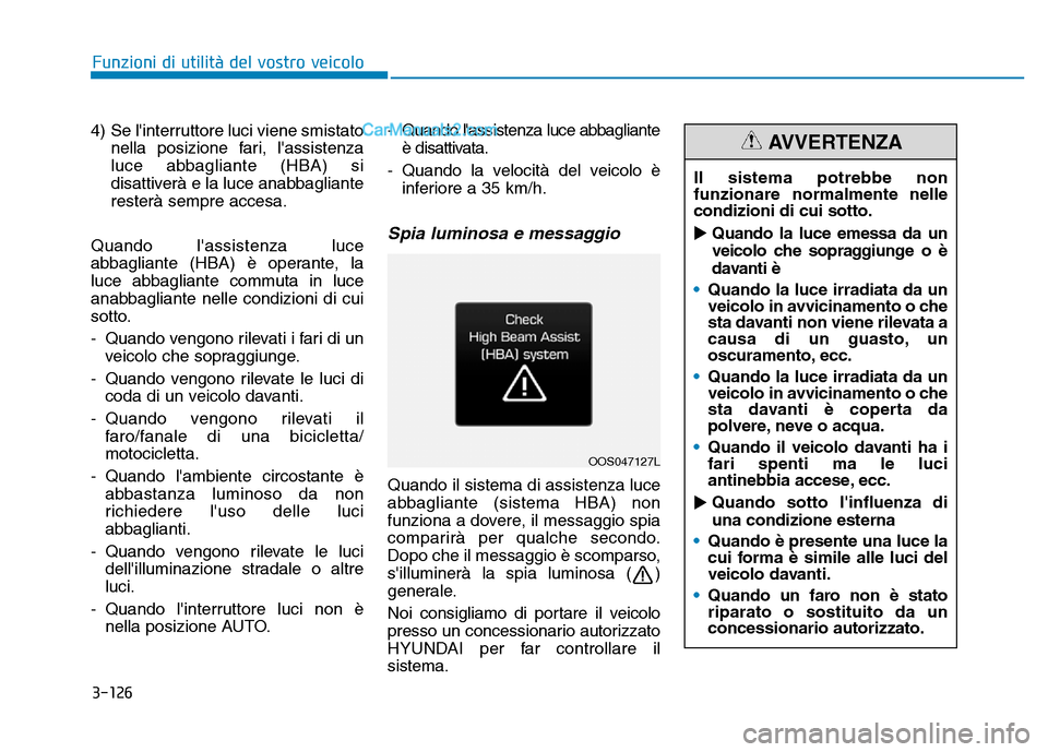 Hyundai Santa Fe 2019 Manuale del proprietario (in Italian) 3-126
4) Se linterruttore luci viene smistatonella posizione fari, lassistenza
luce abbagliante (HBA) si
disattiverà e la luce anabbagliante
resterà sempre accesa.
Quando lassistenza luce
abbagl Hyundai Santa Fe 2019 Manuale del proprietario (in Italian) 3-126
4) Se linterruttore luci viene smistatonella posizione fari, lassistenza
luce abbagliante (HBA) si
disattiverà e la luce anabbagliante
resterà sempre accesa.
Quando lassistenza luce
abbagl