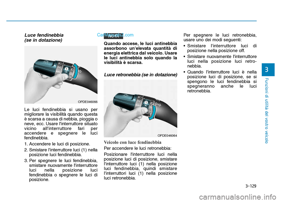 Hyundai Santa Fe 2019 Manuale del proprietario (in Italian) 3-129
Funzioni di utilità del vostro veicolo
3
Luce fendinebbia(se in dotazione)
Le luci fendinebbia si usano per
migliorare la visibilità quando questa
è scarsa a causa di nebbia, pioggia o
neve, Hyundai Santa Fe 2019 Manuale del proprietario (in Italian) 3-129
Funzioni di utilità del vostro veicolo
3
Luce fendinebbia(se in dotazione)
Le luci fendinebbia si usano per
migliorare la visibilità quando questa
è scarsa a causa di nebbia, pioggia o
neve,