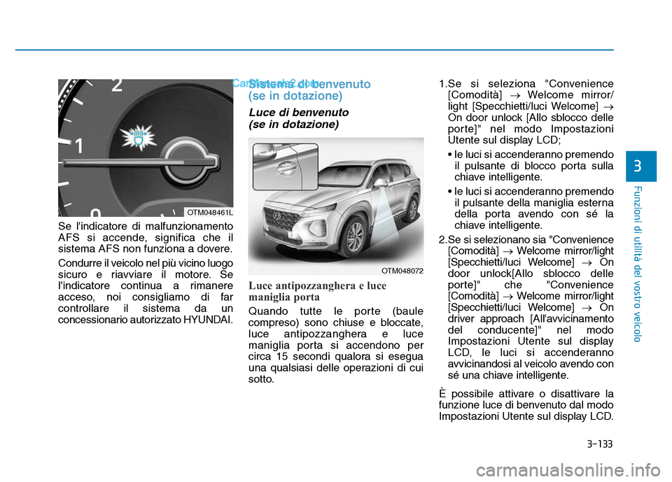 Hyundai Santa Fe 2019 Manuale del proprietario (in Italian) 3-133
3
Se lindicatore di malfunzionamento
AFS si accende, significa che il
sistema AFS non funziona a dovere.
Condurre il veicolo nel più vicino luogo
sicuro e riavviare il motore. Se
lindicatore Hyundai Santa Fe 2019 Manuale del proprietario (in Italian) 3-133
3
Se lindicatore di malfunzionamento
AFS si accende, significa che il
sistema AFS non funziona a dovere.
Condurre il veicolo nel più vicino luogo
sicuro e riavviare il motore. Se
lindicatore