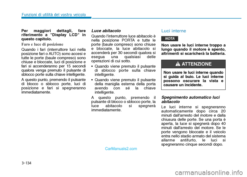 Hyundai Santa Fe 2019 Manuale del proprietario (in Italian) 3-134
Per maggiori dettagli, fare
riferimento a "Display LCD" in
questo capitolo.
Faro e luce di posizione
Quando i fari (interruttore luci nella
posizione fari o AUTO) sono accesi e
tutte le porte (b Hyundai Santa Fe 2019 Manuale del proprietario (in Italian) 3-134
Per maggiori dettagli, fare
riferimento a "Display LCD" in
questo capitolo.
Faro e luce di posizione
Quando i fari (interruttore luci nella
posizione fari o AUTO) sono accesi e
tutte le porte (b