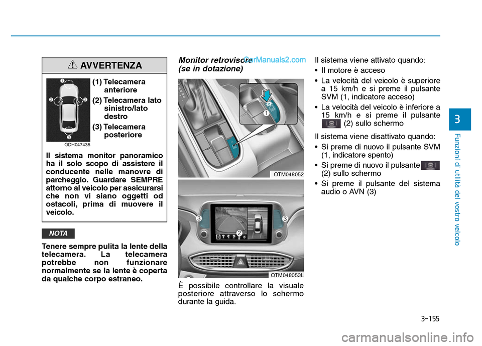 Hyundai Santa Fe 2019  Manuale del proprietario (in Italian) 3-155
Funzioni di utilità del vostro veicolo
Tenere sempre pulita la lente della
telecamera. La telecamera
potrebbe non funzionare
normalmente se la lente è coperta
da qualche corpo estraneo.
Monito