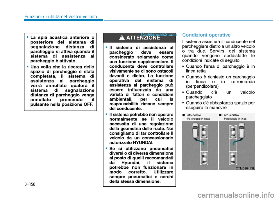 Hyundai Santa Fe 2019 Manuale del proprietario (in Italian) 3-158
Condizioni operative
Il sistema assisterà il conducente nel
parcheggiare dietro a un altro veicolo
o tra due. Servirsi del sistema
quando vengono soddisfatte le
condizioni indicate di seguito.
Hyundai Santa Fe 2019 Manuale del proprietario (in Italian) 3-158
Condizioni operative
Il sistema assisterà il conducente nel
parcheggiare dietro a un altro veicolo
o tra due. Servirsi del sistema
quando vengono soddisfatte le
condizioni indicate di seguito.