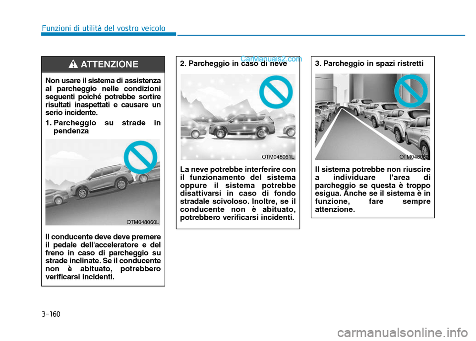 Hyundai Santa Fe 2019 Manuale del proprietario (in Italian) 3-160
Funzioni di utilità del vostro veicolo
2. Parcheggio in caso di neve
La neve potrebbe interferire con
il funzionamento del sistema
oppure il sistema potrebbe
disattivarsi in caso di fondo
stra Hyundai Santa Fe 2019 Manuale del proprietario (in Italian) 3-160
Funzioni di utilità del vostro veicolo
2. Parcheggio in caso di neve
La neve potrebbe interferire con
il funzionamento del sistema
oppure il sistema potrebbe
disattivarsi in caso di fondo
stra