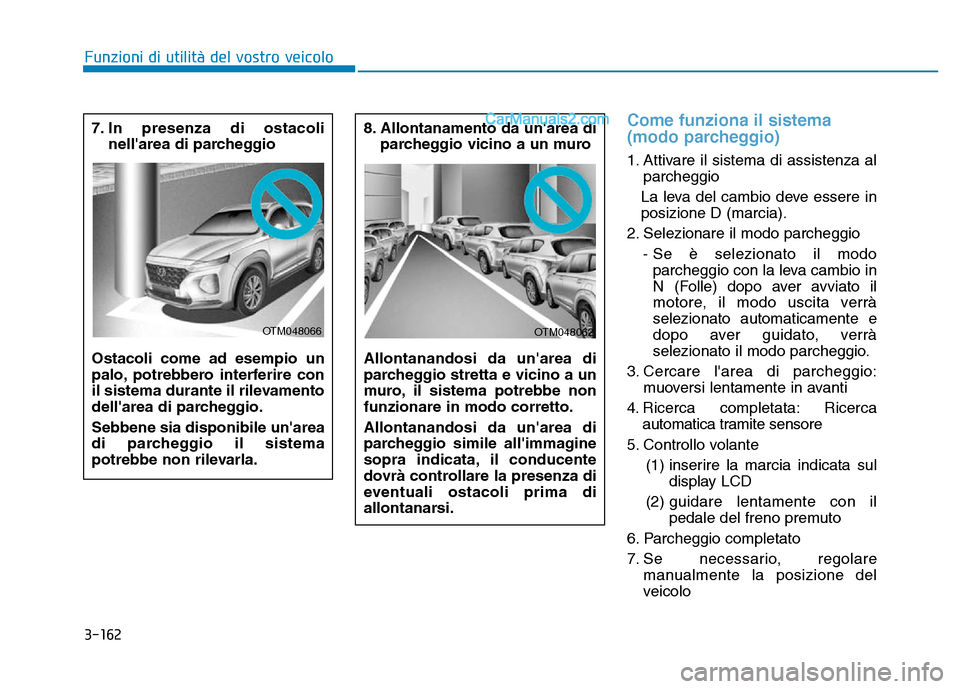 Hyundai Santa Fe 2019 Manuale del proprietario (in Italian) 3-162
Come funziona il sistema
(modo parcheggio)
1. Attivare il sistema di assistenza alparcheggio
La leva del cambio deve essere in
posizione D (marcia).
2. Selezionare il modo parcheggio - Se è se Hyundai Santa Fe 2019 Manuale del proprietario (in Italian) 3-162
Come funziona il sistema
(modo parcheggio)
1. Attivare il sistema di assistenza alparcheggio
La leva del cambio deve essere in
posizione D (marcia).
2. Selezionare il modo parcheggio - Se è se