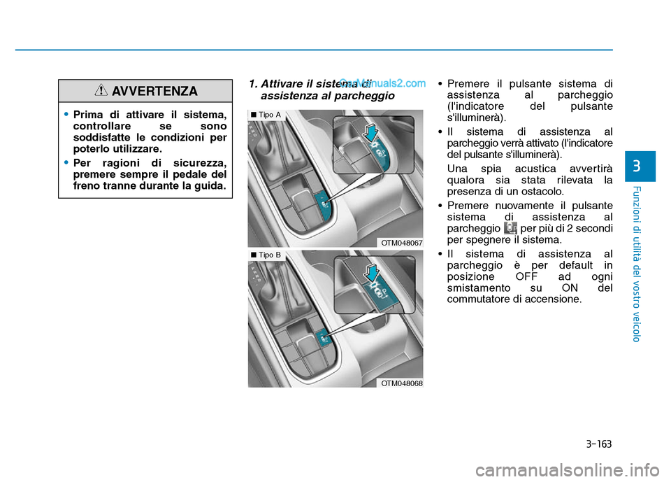 Hyundai Santa Fe 2019 Manuale del proprietario (in Italian) 3-163
Funzioni di utilità del vostro veicolo
1. Attivare il sistema diassistenza al parcheggio• Premere il pulsante sistema di
assistenza al parcheggio
(lindicatore del pulsante
silluminerà).
Hyundai Santa Fe 2019 Manuale del proprietario (in Italian) 3-163
Funzioni di utilità del vostro veicolo
1. Attivare il sistema diassistenza al parcheggio• Premere il pulsante sistema di
assistenza al parcheggio
(lindicatore del pulsante
silluminerà).