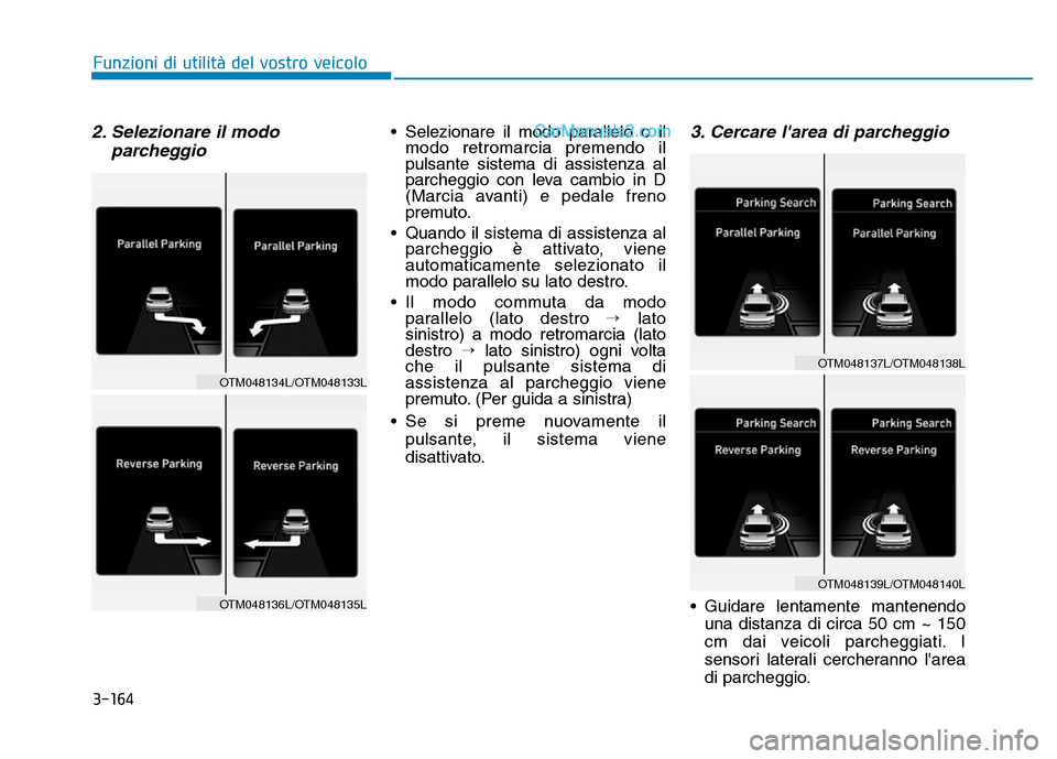 Hyundai Santa Fe 2019 Manuale del proprietario (in Italian) 3-164
2. Selezionare il modoparcheggio• Selezionare il modo parallelo o ilmodo retromarcia premendo il
pulsante sistema di assistenza al
parcheggio con leva cambio in D
(Marcia avanti) e pedale fren Hyundai Santa Fe 2019 Manuale del proprietario (in Italian) 3-164
2. Selezionare il modoparcheggio• Selezionare il modo parallelo o ilmodo retromarcia premendo il
pulsante sistema di assistenza al
parcheggio con leva cambio in D
(Marcia avanti) e pedale fren