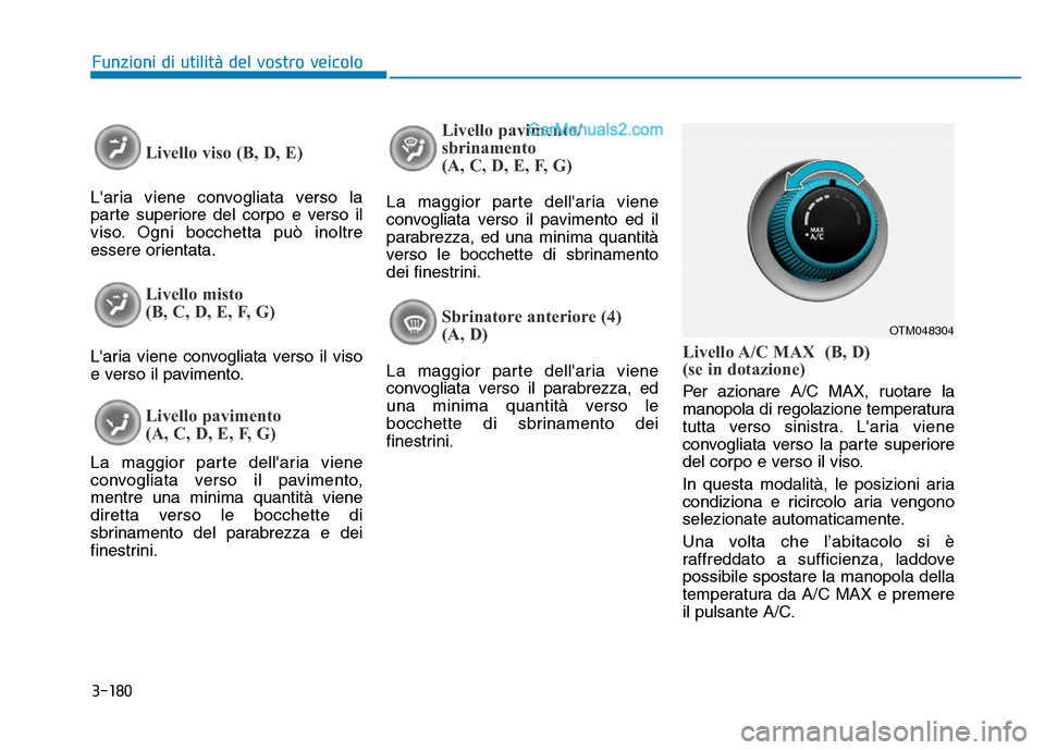Hyundai Santa Fe 2019 Manuale del proprietario (in Italian) 3-180
Funzioni di utilità del vostro veicolo
Livello viso (B, D, E)
Laria viene convogliata verso la
parte superiore del corpo e verso il
viso. Ogni bocchetta può inoltre
essere orientata.
Livello Hyundai Santa Fe 2019 Manuale del proprietario (in Italian) 3-180
Funzioni di utilità del vostro veicolo
Livello viso (B, D, E)
Laria viene convogliata verso la
parte superiore del corpo e verso il
viso. Ogni bocchetta può inoltre
essere orientata.
Livello