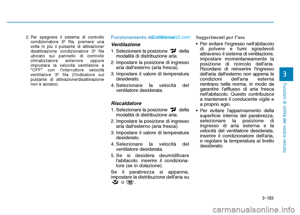 Hyundai Santa Fe 2019 Manuale del proprietario (in Italian) 3-183
Funzioni di utilità del vostro veicolo
3
2. Per spegnere il sistema di controllocondizionatore 3ª fila, premere una
volta in più il pulsante di attivazione/
disattivazione condizionatore 3ª Hyundai Santa Fe 2019 Manuale del proprietario (in Italian) 3-183
Funzioni di utilità del vostro veicolo
3
2. Per spegnere il sistema di controllocondizionatore 3ª fila, premere una
volta in più il pulsante di attivazione/
disattivazione condizionatore 3ª