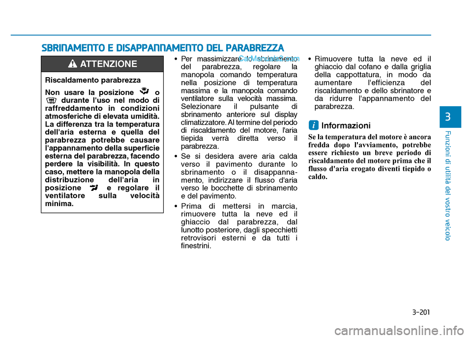 Hyundai Santa Fe 2019 Manuale del proprietario (in Italian) 3-201
Funzioni di utilità del vostro veicolo
3
• Per massimizzare lo sbrinamentodel parabrezza, regolare la
manopola comando temperatura
nella posizione di temperatura
massima e la manopola comando Hyundai Santa Fe 2019 Manuale del proprietario (in Italian) 3-201
Funzioni di utilità del vostro veicolo
3
• Per massimizzare lo sbrinamentodel parabrezza, regolare la
manopola comando temperatura
nella posizione di temperatura
massima e la manopola comando