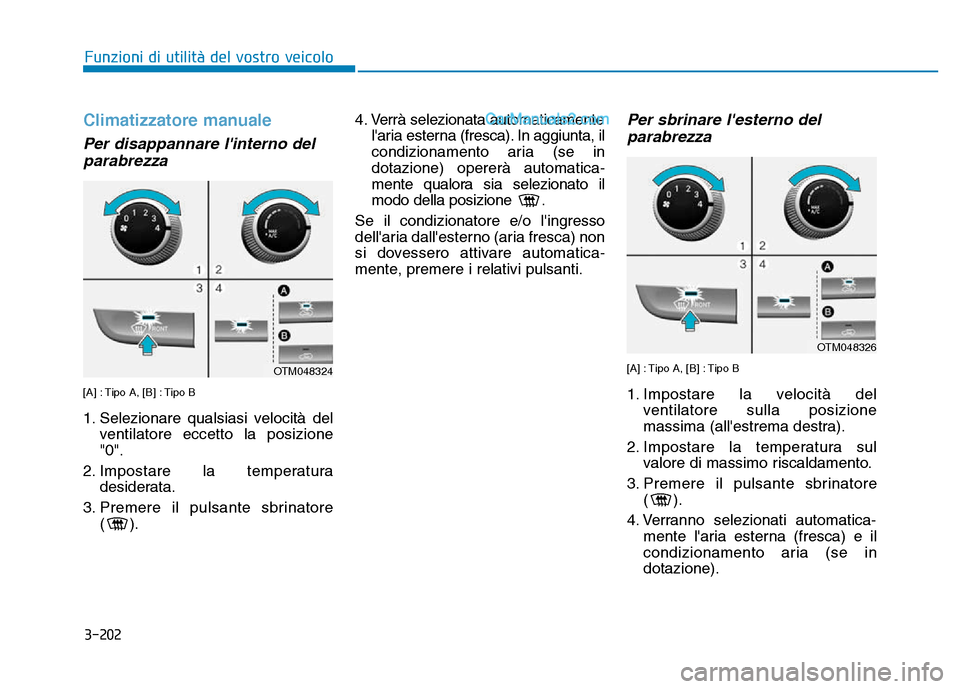 Hyundai Santa Fe 2019  Manuale del proprietario (in Italian) 3-202
Funzioni di utilità del vostro veicolo
Climatizzatore manuale
Per disappannare linterno delparabrezza
[A] : Tipo A, [B] : Tipo B
1. Selezionare qualsiasi velocità del
ventilatore eccetto la p