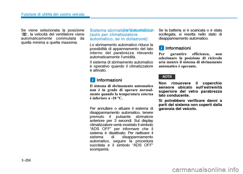 Hyundai Santa Fe 2019  Manuale del proprietario (in Italian) 3-204
Funzioni di utilità del vostro veicolo
Se viene selezionata la posizione, la velocità del ventilatore viene
automaticamente commutata da
quella minima a quella massima.Sistema sbrinatore autom
