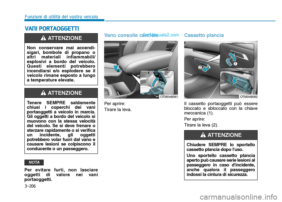 Hyundai Santa Fe 2019  Manuale del proprietario (in Italian) 3-206
Funzioni di utilità del vostro veicolo
VANI PORTAOGGETTI
Per evitare furti, non lasciare
oggetti di valore nei vani
portaoggetti.
Vano consolle centrale
Per aprire:
Tirare la leva.
Cassetto pla