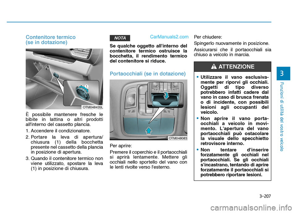 Hyundai Santa Fe 2019  Manuale del proprietario (in Italian) 3-207
Funzioni di utilità del vostro veicolo
3
Contenitore termico
(se in dotazione)
È possibile mantenere fresche le
bibite in lattina o altri prodotti
allinterno del cassetto plancia.
1. Accender