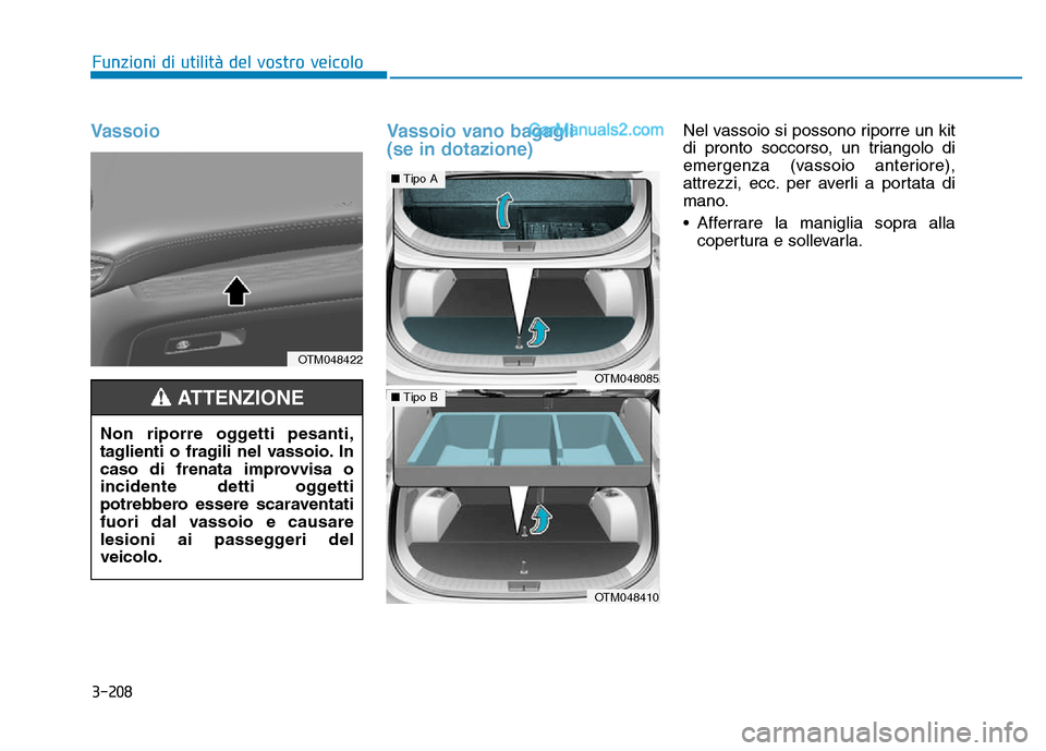 Hyundai Santa Fe 2019  Manuale del proprietario (in Italian) 3-208
Funzioni di utilità del vostro veicolo
VassoioVassoio vano bagagli 
(se in dotazione)Nel vassoio si possono riporre un kit
di pronto soccorso, un triangolo di
emergenza (vassoio anteriore),
att