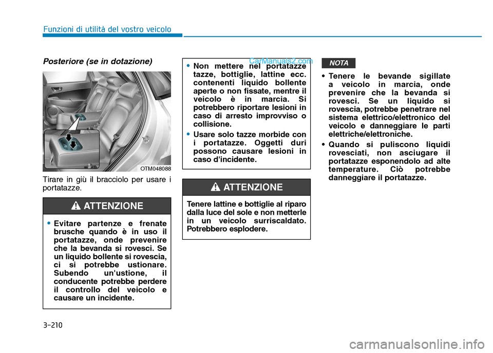 Hyundai Santa Fe 2019  Manuale del proprietario (in Italian) 3-210
Posteriore (se in dotazione)
Tirare in giù il bracciolo per usare i
portatazze.• Tenere le bevande sigillate 
a veicolo in marcia, onde
prevenire che la bevanda si
rovesci. Se un liquido si
r