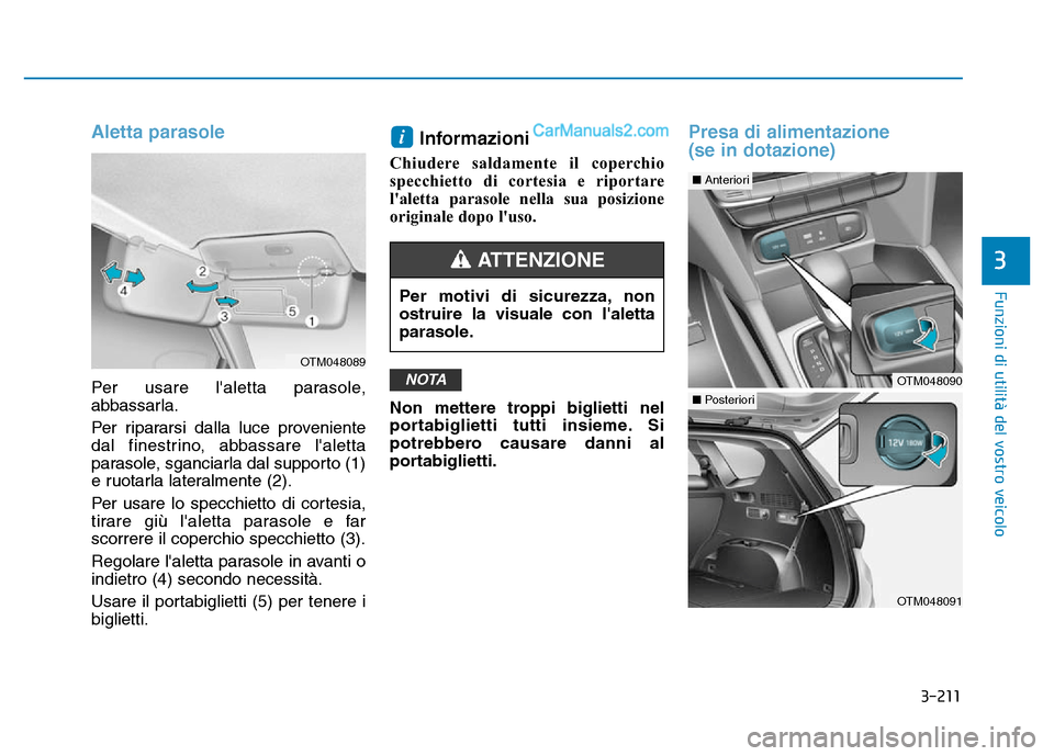 Hyundai Santa Fe 2019  Manuale del proprietario (in Italian) 3-211
Funzioni di utilità del vostro veicolo
3
Aletta parasole
Per usare laletta parasole,
abbassarla.
Per ripararsi dalla luce proveniente
dal finestrino, abbassare laletta
parasole, sganciarla da