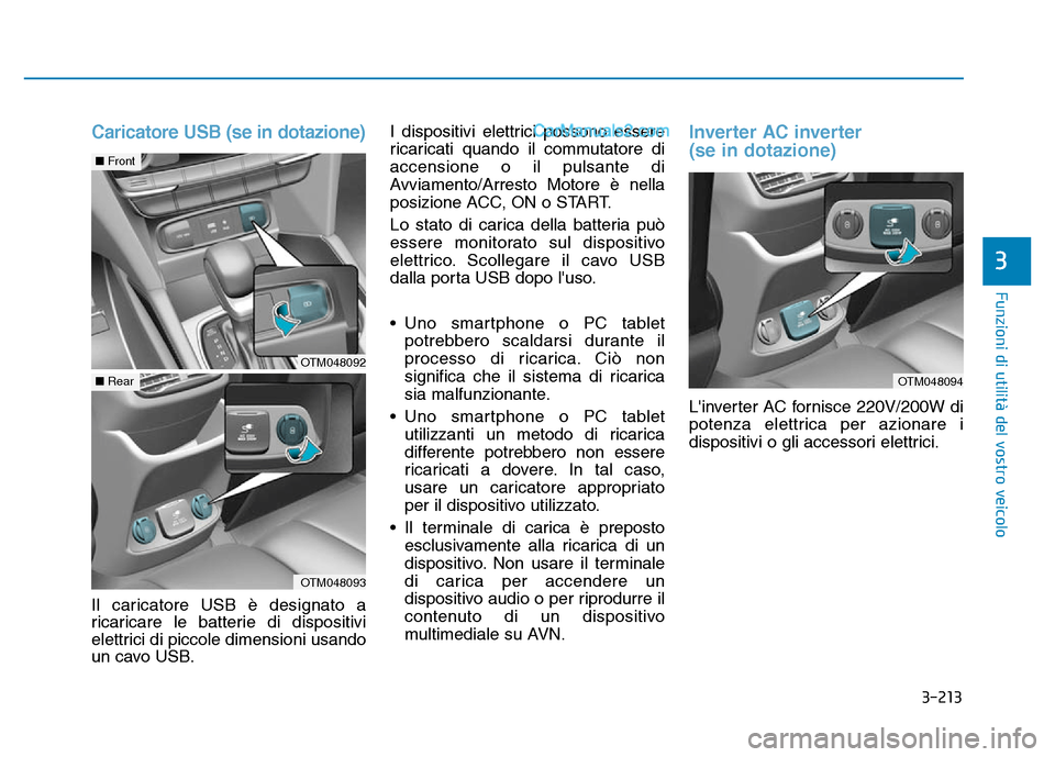 Hyundai Santa Fe 2019  Manuale del proprietario (in Italian) 3-213
Funzioni di utilità del vostro veicolo
3
Caricatore USB (se in dotazione)
Il caricatore USB è designato a
ricaricare le batterie di dispositivi
elettrici di piccole dimensioni usando
un cavo U