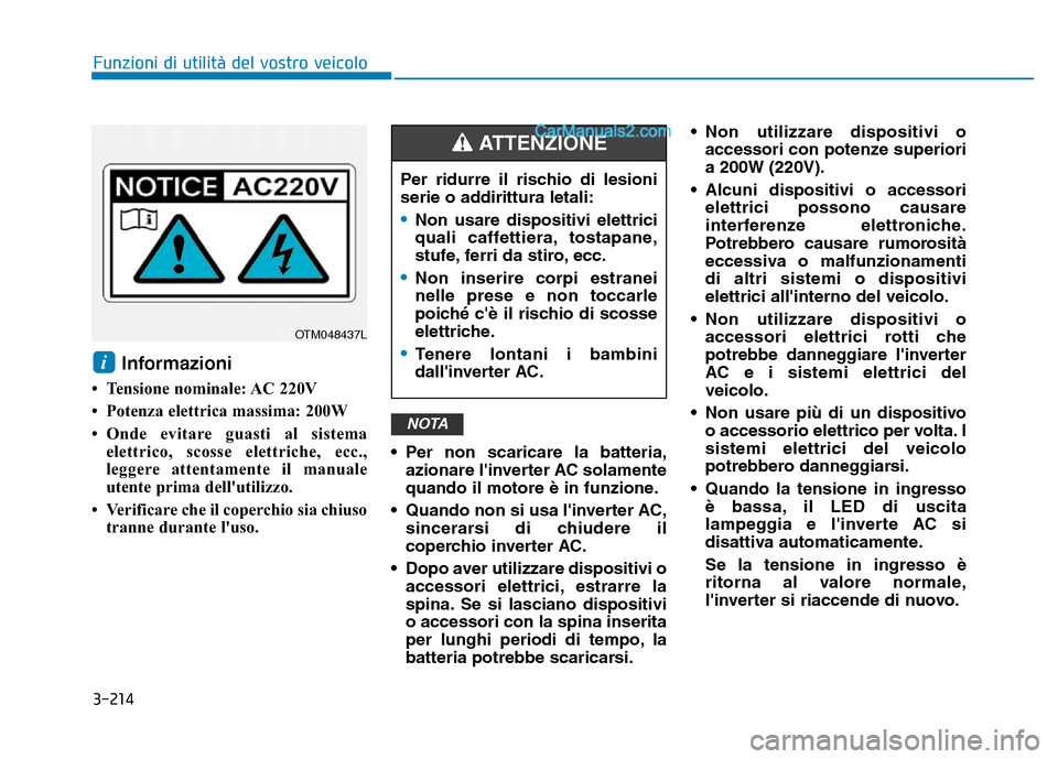 Hyundai Santa Fe 2019  Manuale del proprietario (in Italian) 3-214
Funzioni di utilità del vostro veicolo
Informazioni 
• Tensione nominale: AC 220V
• Potenza elettrica massima: 200W
• Onde evitare guasti al sistemaelettrico, scosse elettriche, ecc.,
leg