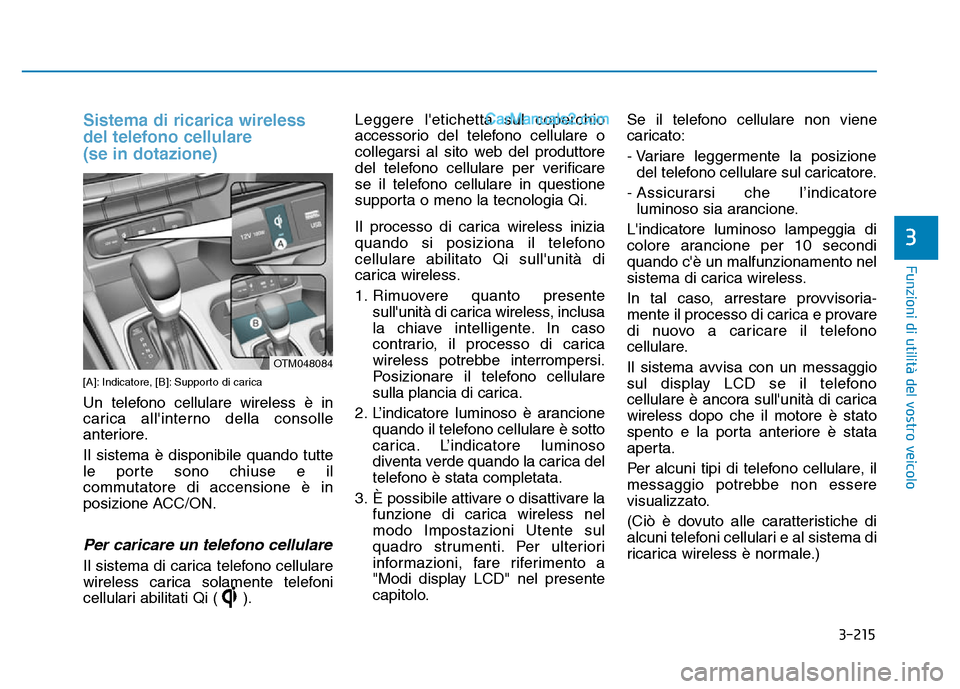 Hyundai Santa Fe 2019  Manuale del proprietario (in Italian) 3-215
Funzioni di utilità del vostro veicolo
3
Sistema di ricarica wireless
del telefono cellulare 
(se in dotazione)
[A]: Indicatore, [B]: Supporto di carica
Un telefono cellulare wireless è in
car