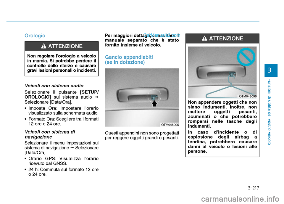 Hyundai Santa Fe 2019  Manuale del proprietario (in Italian) 3-217
Funzioni di utilità del vostro veicolo
Orologio
Veicoli con sistema audio
Selezionare il pulsante [SETUP/
OROLOGIO] sul sistema audio \b
Selezionare [Data/Ora].
• Imposta Ora: Impostare lora
