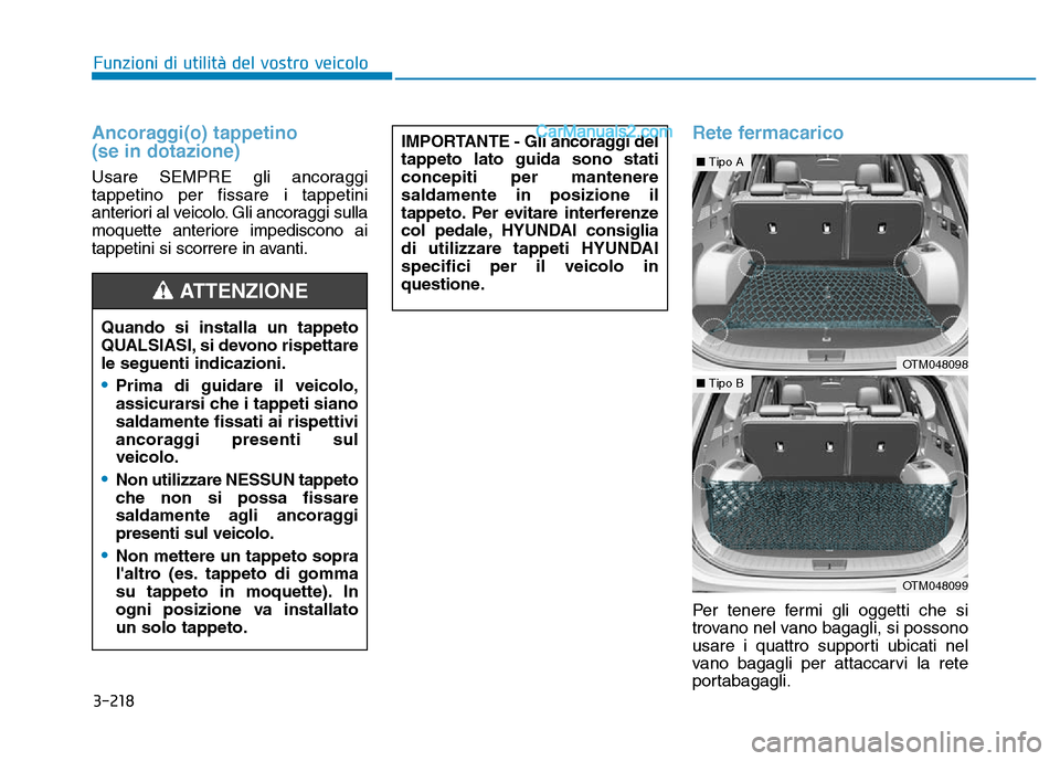 Hyundai Santa Fe 2019  Manuale del proprietario (in Italian) 3-218
Funzioni di utilità del vostro veicolo
Ancoraggi(o) tappetino
(se in dotazione)
Usare SEMPRE gli ancoraggi
tappetino per fissare i tappetini
anteriori al veicolo. Gli ancoraggi sulla
moquette a