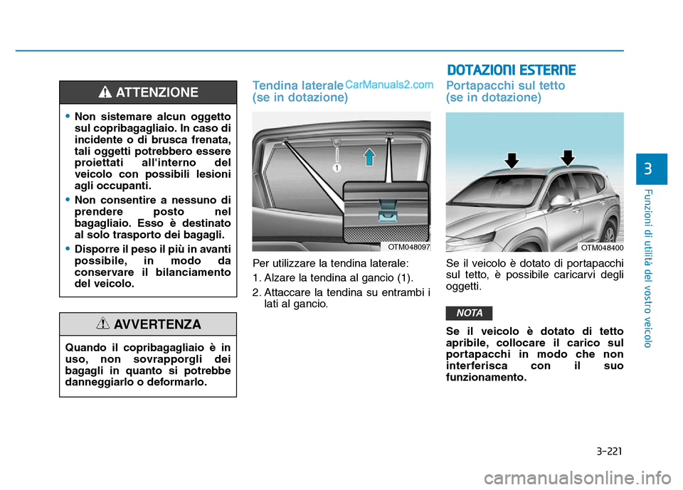 Hyundai Santa Fe 2019  Manuale del proprietario (in Italian) 3-221
Funzioni di utilità del vostro veicolo
Tendina laterale 
(se in dotazione)
Per utilizzare la tendina laterale:
1. Alzare la tendina al gancio (1).
2. Attaccare la tendina su entrambi ilati al g