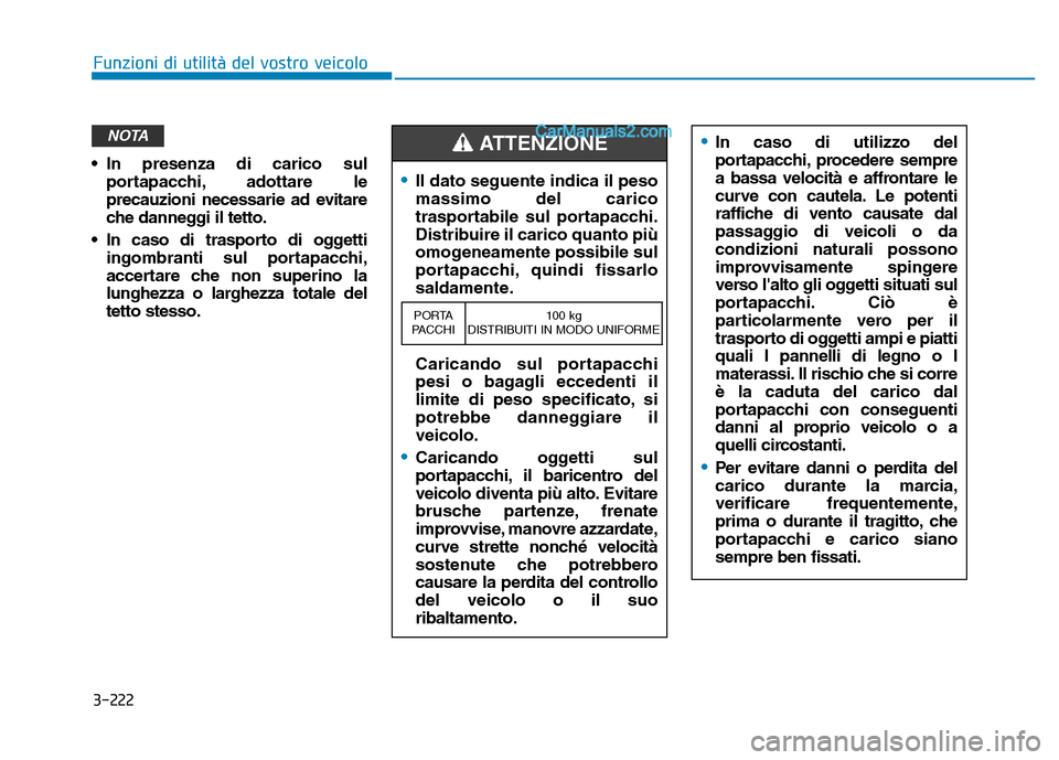 Hyundai Santa Fe 2019  Manuale del proprietario (in Italian) 3-222
Funzioni di utilità del vostro veicolo
• In presenza di carico sulportapacchi, adottare le
precauzioni necessarie ad evitare
che danneggi il tetto.
• In caso di trasporto di oggetti ingombr