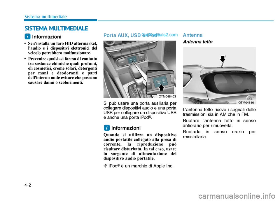 Hyundai Santa Fe 2019  Manuale del proprietario (in Italian) 4-2
Sistema multimediale
Informazioni 
• Se sinstalla un faro HID aftermarket,laudio e i dispositivi elettronici del
veicolo potrebbero malfunzionare.
• Prevenire qualsiasi forma di contatto tra