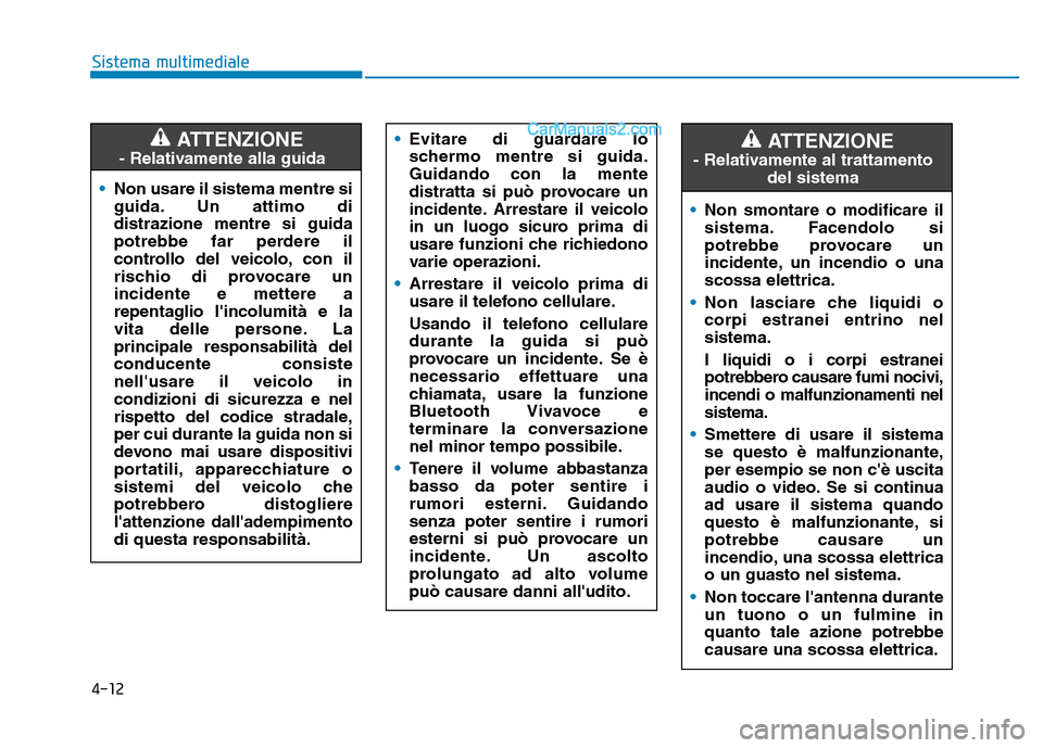Hyundai Santa Fe 2019  Manuale del proprietario (in Italian) 4-12
Sistema multimediale• Non usare il sistema mentre si
guida. Un attimo di
distrazione mentre si guida
potrebbe far perdere il
controllo del veicolo, con il
rischio di provocare un
incidente e me