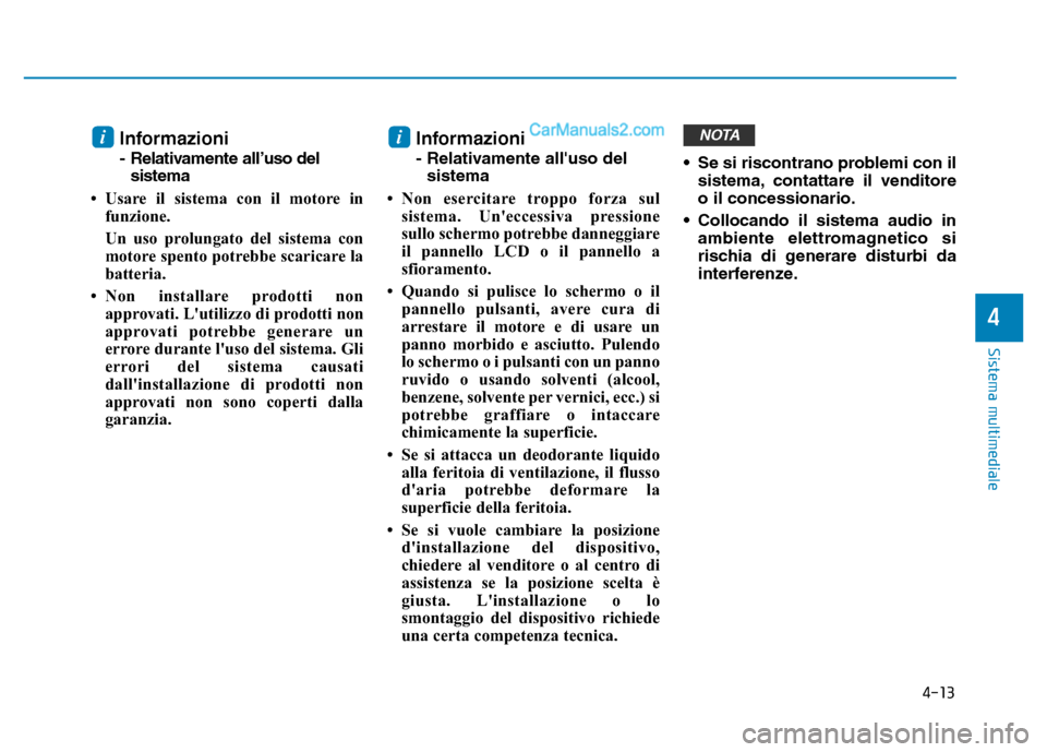 Hyundai Santa Fe 2019  Manuale del proprietario (in Italian) 4-13
Sistema multimediale
4
Informazioni
- Relativamente all’uso delsistema
• Usare il sistema con il motore in funzione.
Un uso prolungato del sistema con
motore spento potrebbe scaricare la
batt