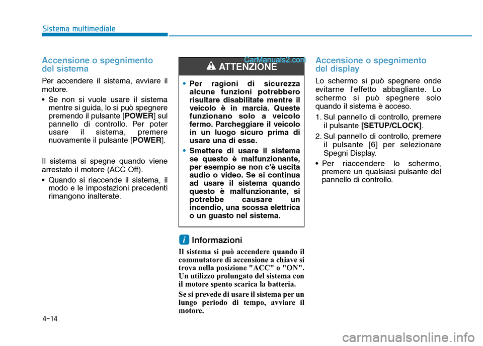 Hyundai Santa Fe 2019  Manuale del proprietario (in Italian) 4-14
Sistema multimediale
Accensione o spegnimento
del sistema
Per accendere il sistema, avviare il
motore.
• Se non si vuole usare il sistemamentre si guida, lo si può spegnere
premendo il pulsant