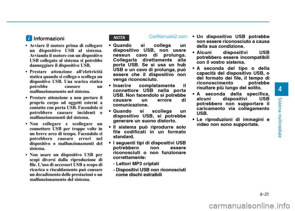 Hyundai Santa Fe 2019  Manuale del proprietario (in Italian) 4-21
Sistema multimediale
4
Informazioni
• Avviare il motore prima di collegareun dispositivo USB al sistema.
Avviando il motore con un dispositivo
USB collegato al sistema si potrebbe
danneggiare i